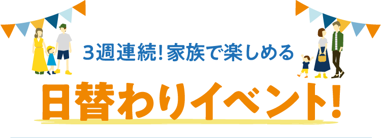 3週連続！家族で楽しめる日替わりイベント！