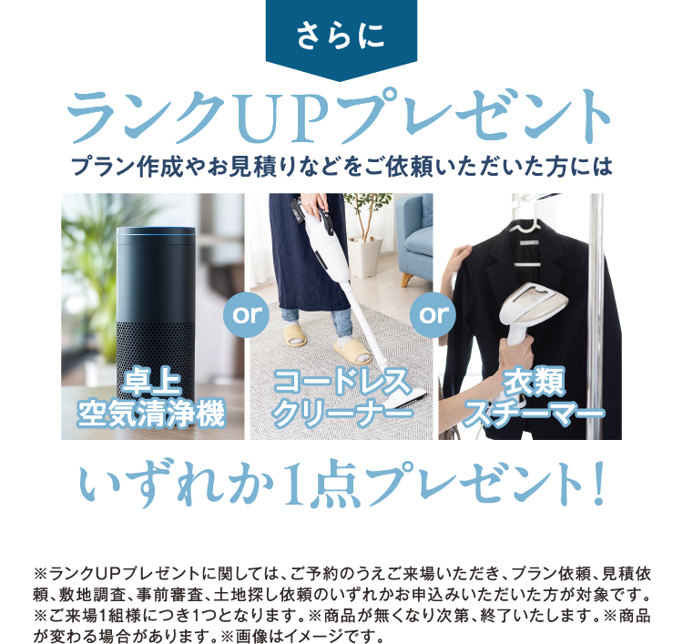 さらにランクUPプレゼント！プラン作成やお見積りなどをご依頼いただいた方には、【卓上空気清浄機】【コードレスクリーナー】【衣類スチーマー】いずれか1点プレゼント！